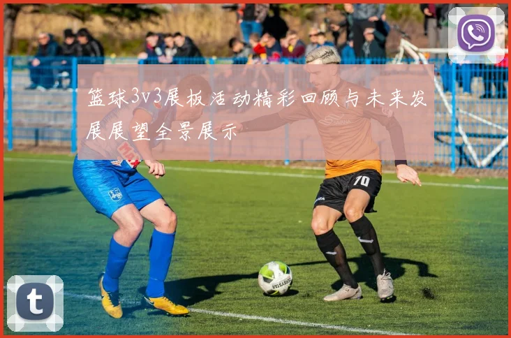 篮球3v3展板活动精彩回顾与未来发展展望全景展示
