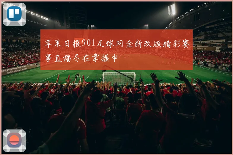 苹果日报901足球网全新改版精彩赛事直播尽在掌握中