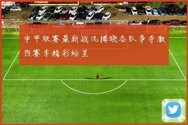 中甲联赛最新战况揭晓各队争夺激烈赛季精彩纷呈