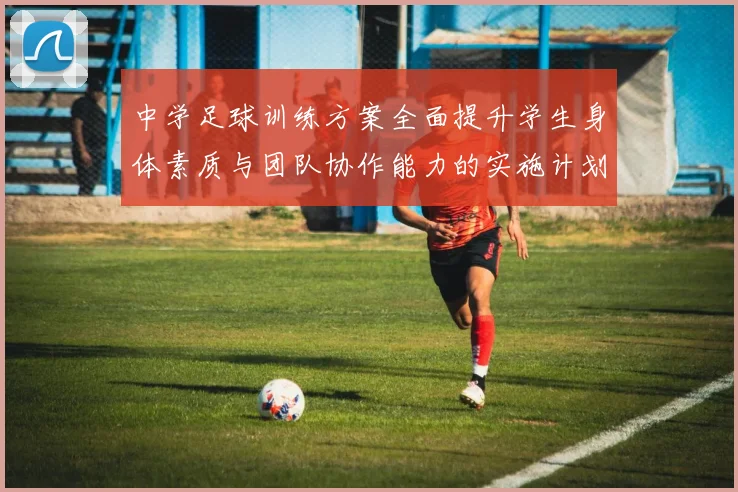 中学足球训练方案全面提升学生身体素质与团队协作能力的实施计划