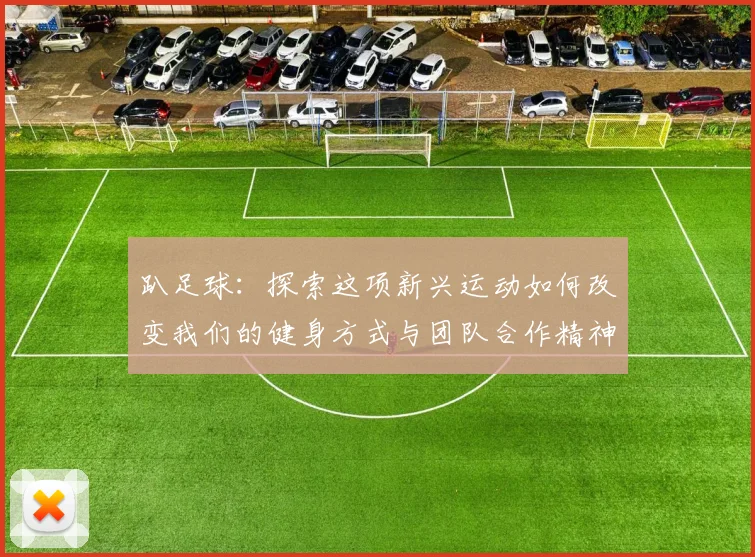 趴足球：探索这项新兴运动如何改变我们的健身方式与团队合作精神