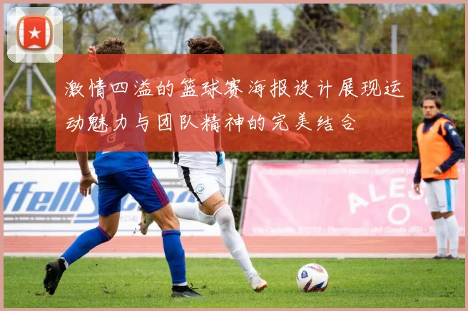 激情四溢的篮球赛海报设计展现运动魅力与团队精神的完美结合