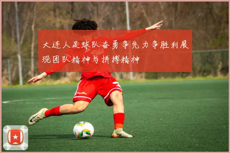 大连人足球队奋勇争先力争胜利展现团队精神与拼搏精神