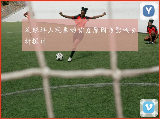 足球绊人现象的背后原因与影响分析探讨