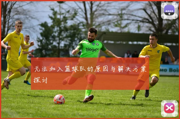 无法加入篮球队的原因与解决方案探讨