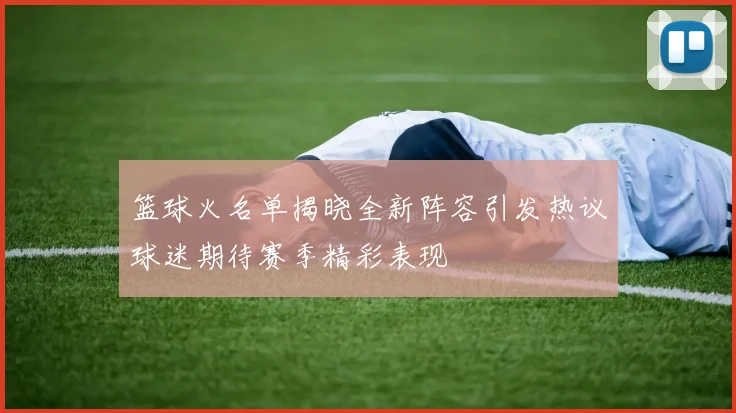 篮球火名单揭晓全新阵容引发热议球迷期待赛季精彩表现